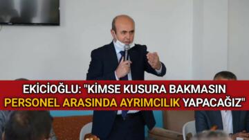 EKİCİOĞLU: “PERSONEL ARASINDA AYRIMCILIK YAPACAĞIZ”
