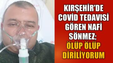 COVİD TEDAVISİ GÖREN NAFİ SÖNMEZ;ÖLÜP ÖLÜP DİRİLİYORUM