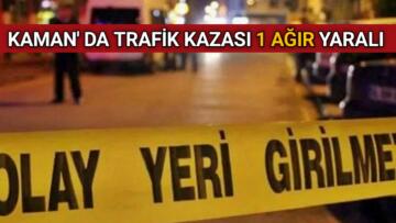KAMAN’DA TRAFİK KAZASI 1 AĞIR YARALI