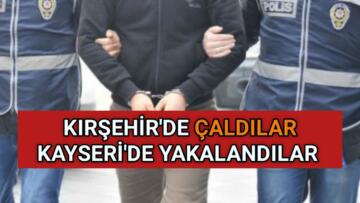 KIRŞEHİR’DE ÇALDILAR KAYSERİ’DE YAKALANDILAR