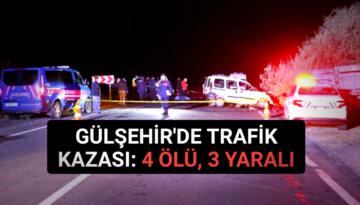 GÜLŞEHİR’DE TRAFİK KAZASI: 4 ÖLÜ, 3 YARALI
