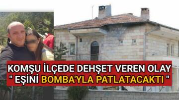 KOMŞU İLÇEDE DEHŞET VEREN OLAY, EŞİNİ BOMBA’YLA PATLATACAKTI