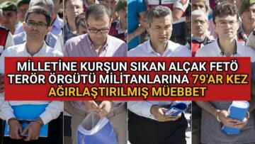 FETÖCÜ ALÇAKLARA 79′ AR KEZ AĞIRLAŞTIRILMIŞ MÜEBBET