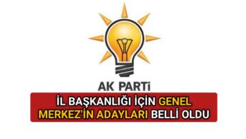 AK PARTİ’DE GENEL MERKEZ’İN İL BASKANI ADAYLARI NETLEŞTİ