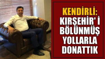KENDİRLİ: KIRŞEHİR’ İ BÖLÜNMÜŞ YOLLARLA DONATTIK