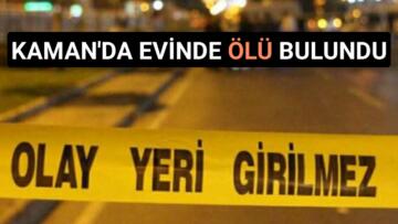 KAMAN’DA 75 YAŞINDAKİ ADAM EVİNDE ÖLÜ BULUNDU
