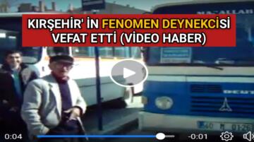 KIRŞEHİR’ İN FENOMEN DEYNEKCİSİ VEFAT ETTİ