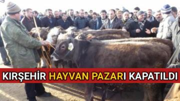 KIRŞEHİR HAYVAN PAZARI HASTALIK NEDENİYLE KAPATILDI