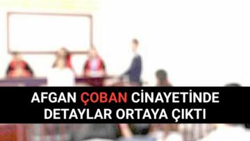 AFGANLI ÇOBAN CİNAYETİNDE DETAYLAR ORTAYA ÇIKTI