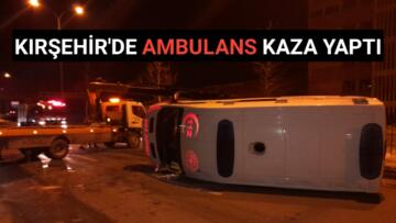 KIRŞEHİR’DE AMBULANS KAZASI UCUZ ATLATILDI