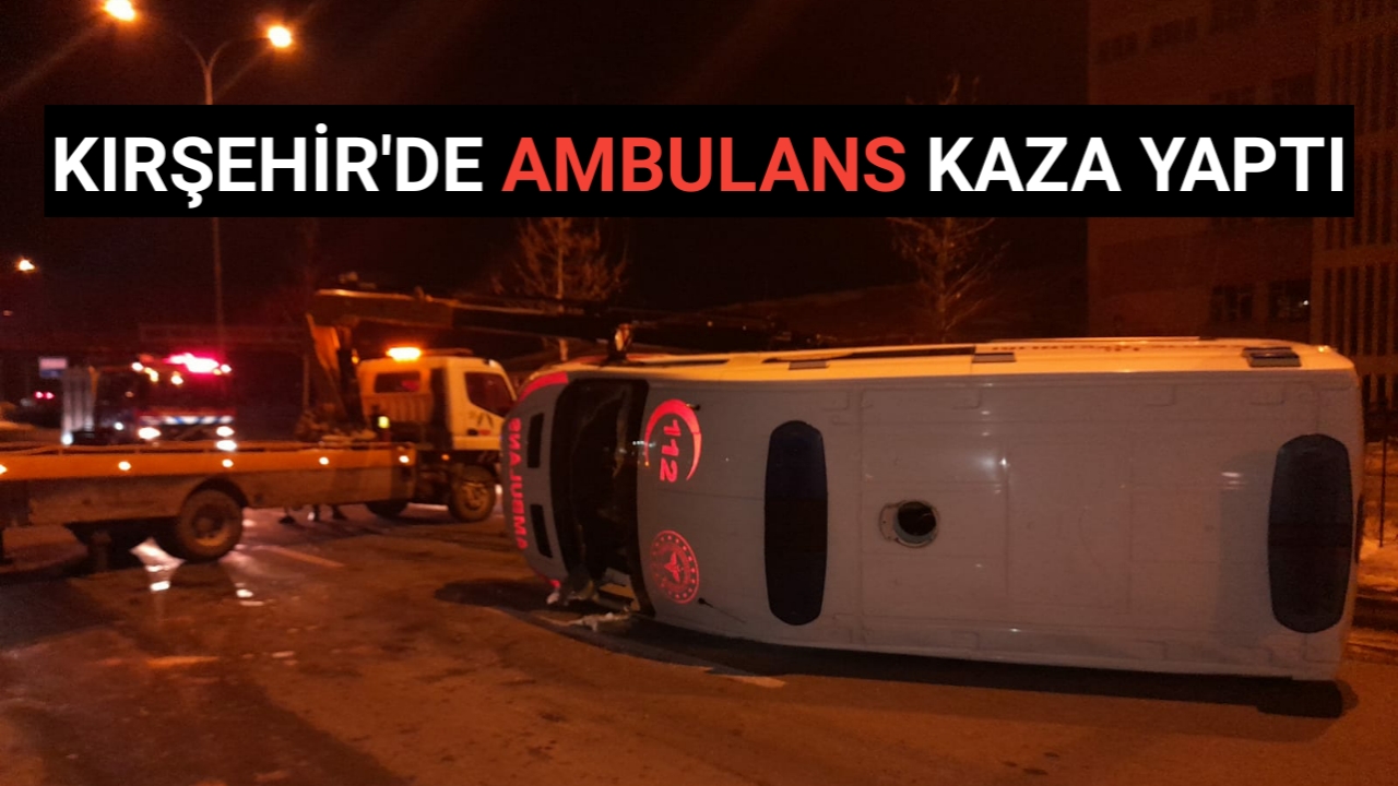 KIRŞEHİR’DE AMBULANS KAZASI UCUZ ATLATILDI