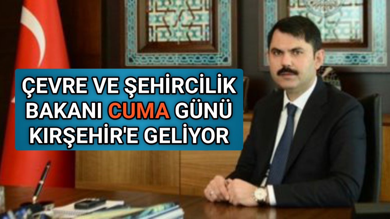 ÇEVRE VE ŞEHİRCİLİK BAKANI CUMA GÜNÜ KIRŞEHİR’E GELİYOR
