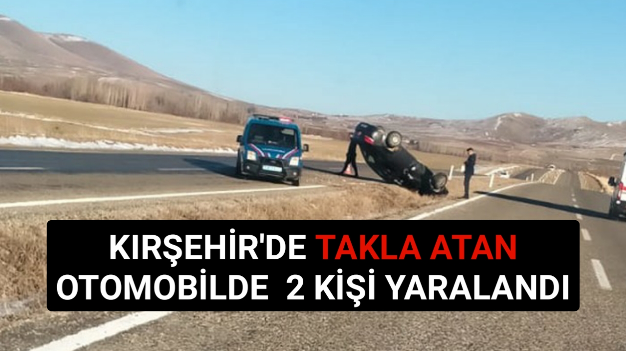 KIRŞEHİR’DE TAKLA ATAN OTOMOBİLDE Kİ 2 KİŞİ YARALANDI