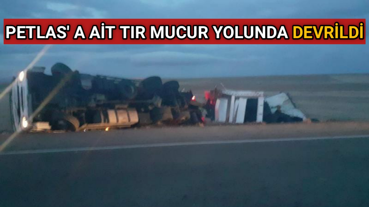 MUCUR YOLUNDA PETLAS’A AİT TIR DEVRİLDİ 1 YARALI