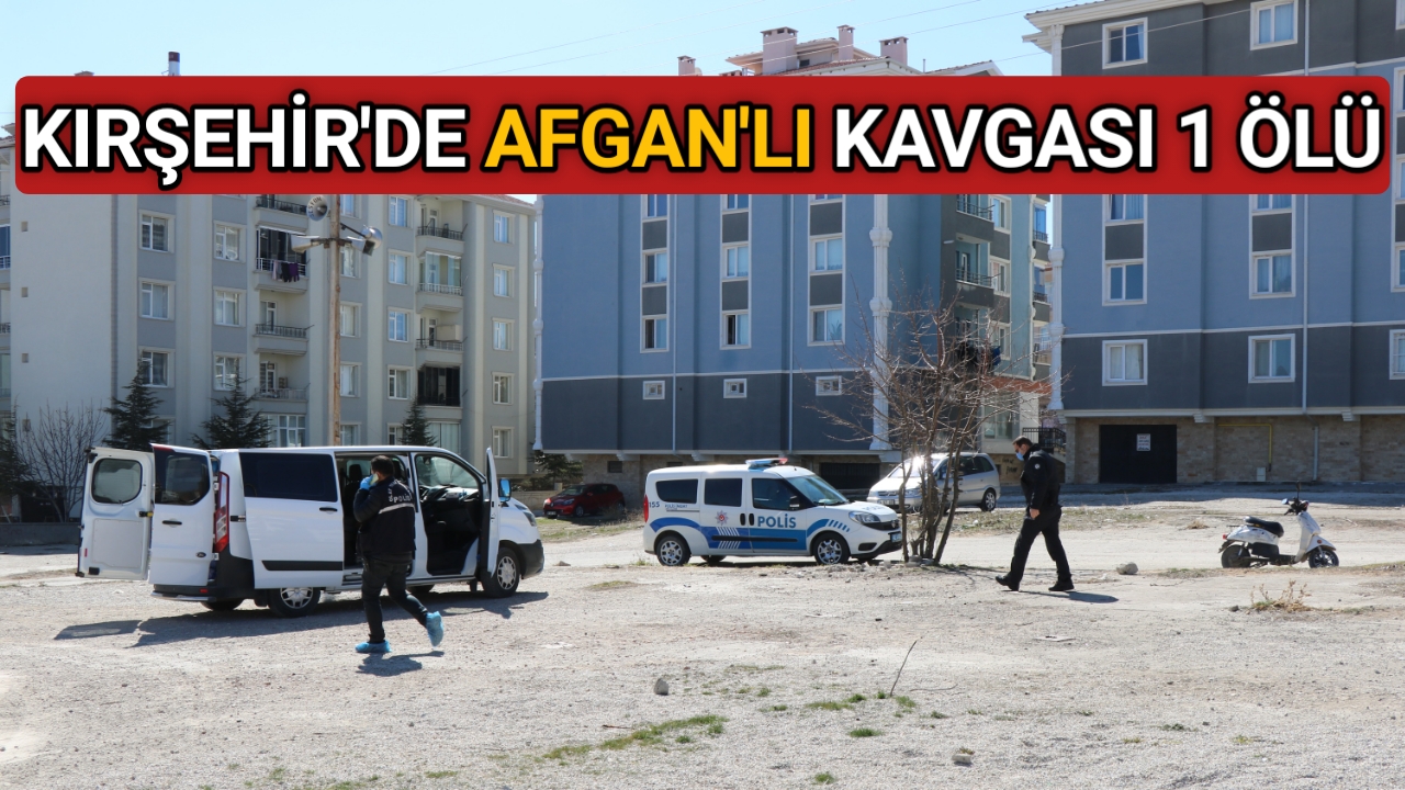 KIRŞEHİR’DE AFGANLI’LAR ARASINDA KAVGA 1 ÖLÜ