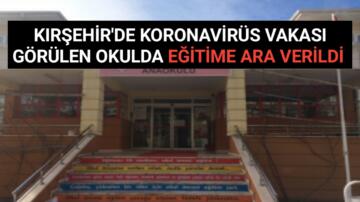 KIRŞEHİR’DE KORONA VAKASI GÖRÜLEN OKULDA EĞİTİME ARA