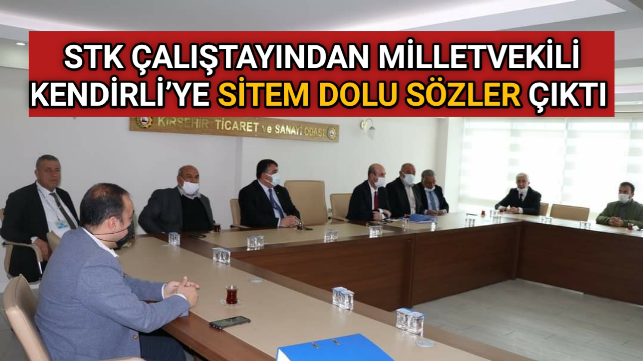 STK ÇALIŞTAYINDAN KENDİRLİ’YE SİTEM DOLU SÖZLER