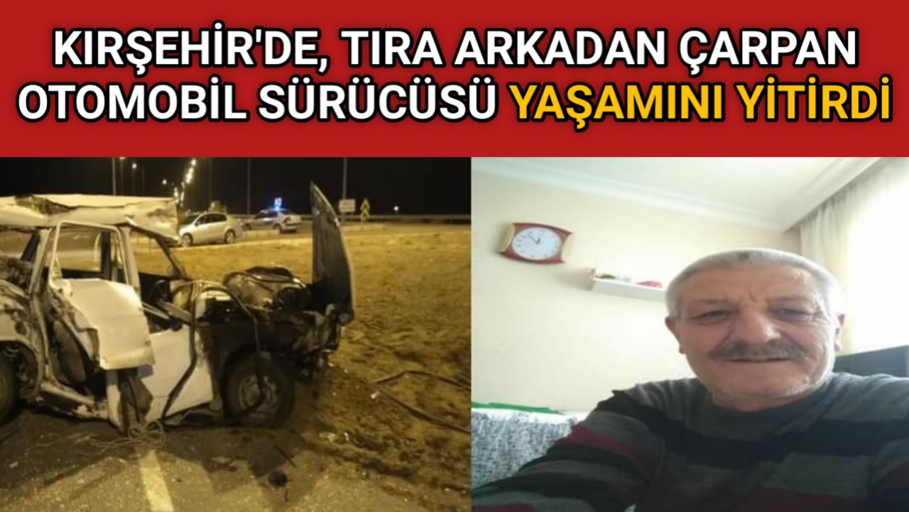 KIRŞEHİR’DE, TIRA ARKADAN ÇARPAN OTOMOBİL SÜRÜCÜSÜ YAŞAMINI YİTİRDİ