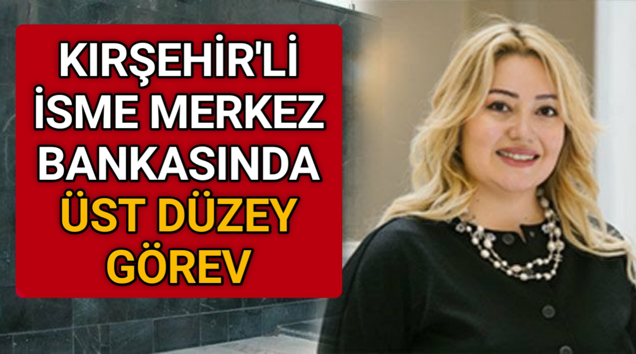 KIRŞEHİRLİ İSME T.C. MERKEZ BANKASI’NDA ÜST DÜZEY GÖREV