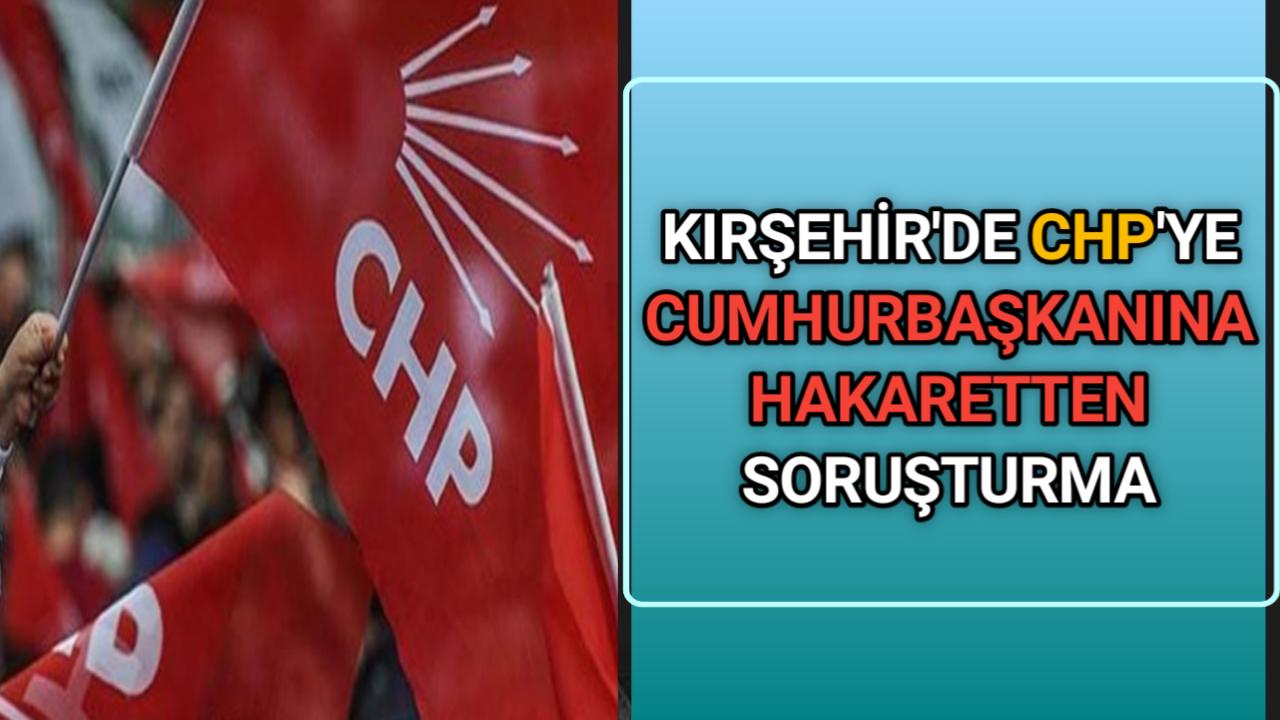 CHP’YE CUMHURBAŞKANINA HAKARETTEN SORUŞTURMA