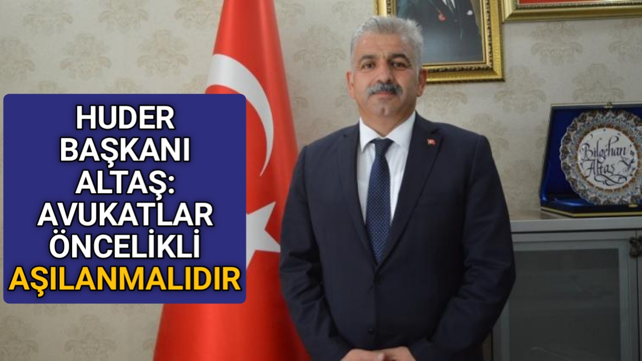 HUDER BAŞKANI ALTAŞ: AVUKATLAR ÖNCELİKLİ AŞILANMALIDIR