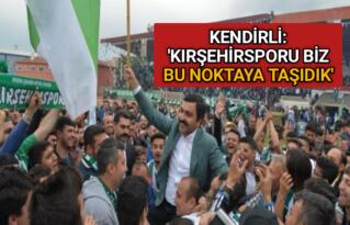 KENDİRLİ: ‘KIRŞEHİRSPOR BİZİM OMUZLARIMIZDA YÜKSELDİ’