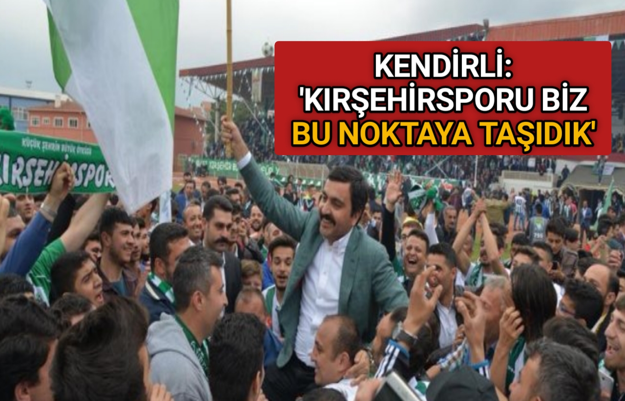 KENDİRLİ: ‘KIRŞEHİRSPOR BİZİM OMUZLARIMIZDA YÜKSELDİ’