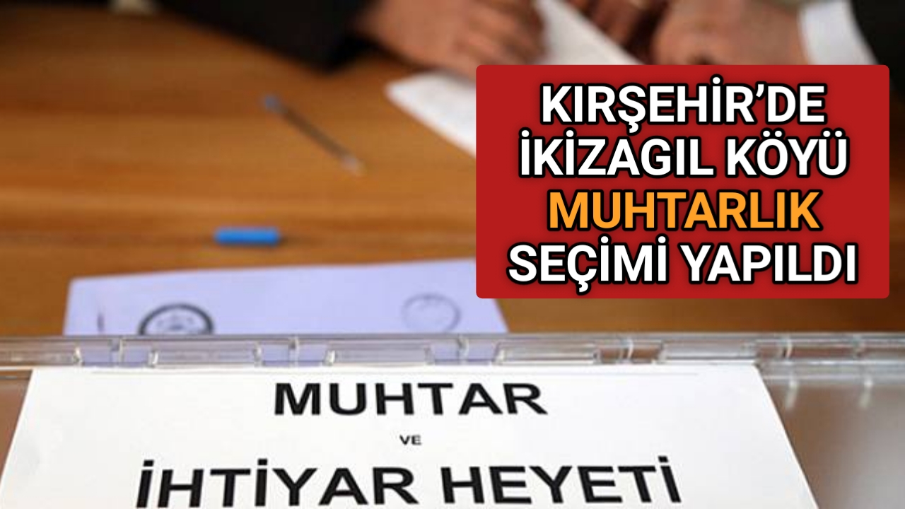 KIRŞEHİR’DE İKİZAGIL KÖYÜ MUHTARLIK SEÇİMİ YAPILDI