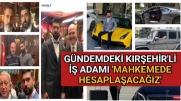 İDDİALARIN HEDEFİNDEKİ KIRŞEHİR’Lİ İŞ ADAMI AÇIKLADI