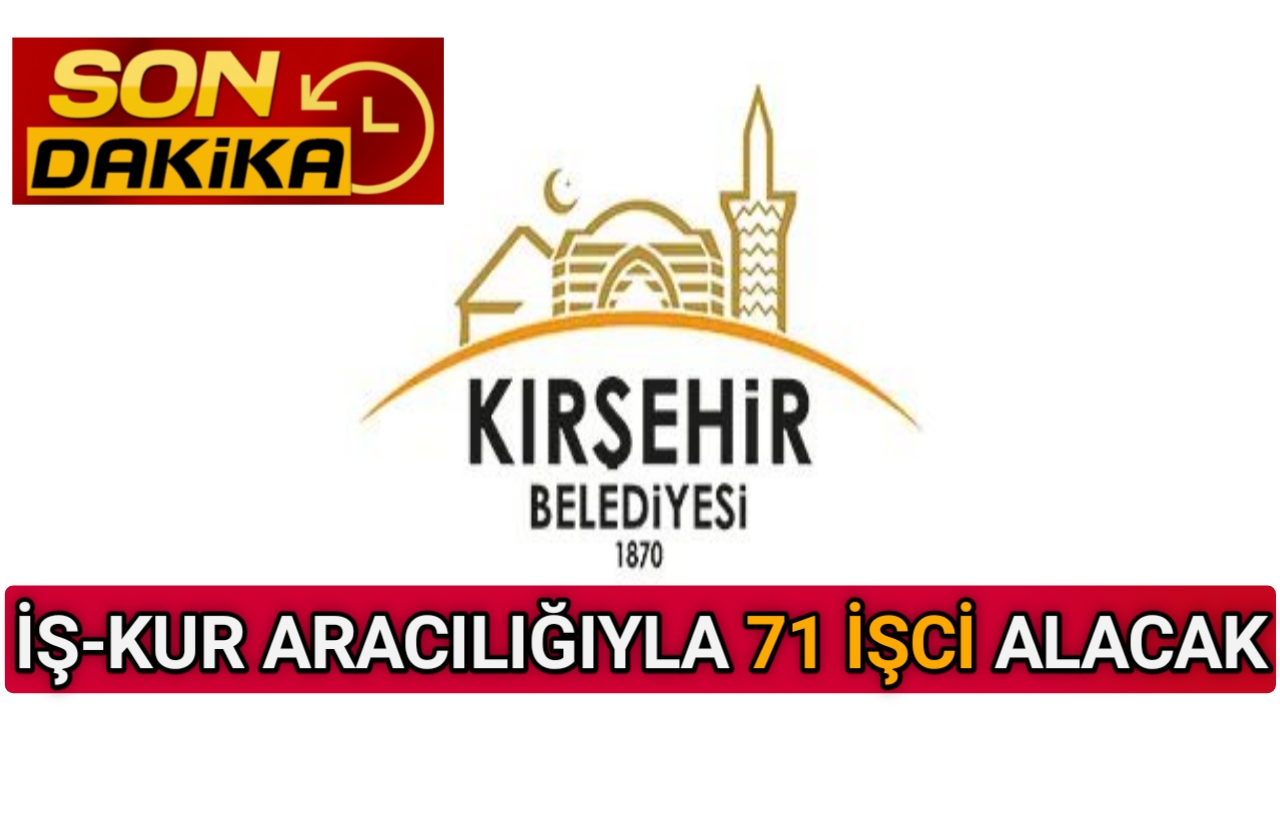 KIRŞEHİR BELEDİYESİ KPSS ŞARTI OLMADAN 71 İŞCİ ALACAK