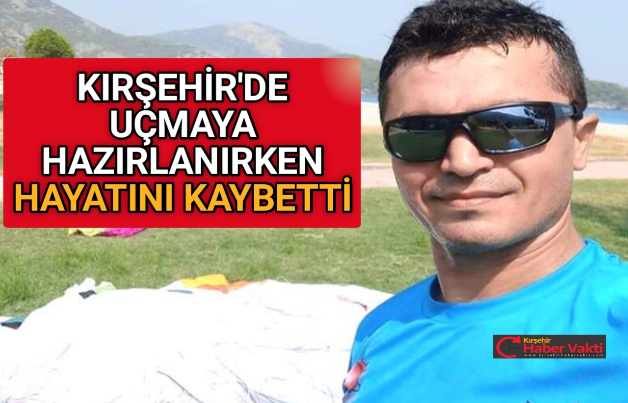 KIRŞEHİR’DE UÇMAYA HAZIRLANIRKEN HAYATINI KAYBETTİ