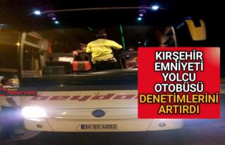 KIRŞEHİR EMNİYETİ YOLCU OTOBÜSÜ DENETİMLERİNİ ARTIRDI