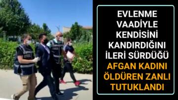 AFGAN UYRUKLU KADINI ÖLDÜREN AFGANLI TUTUKLANDI