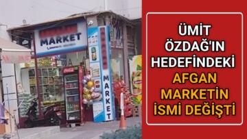 HEDEF GÖSTERİLEN AFGAN MARKET’İN İSMİ DEĞİŞTİ