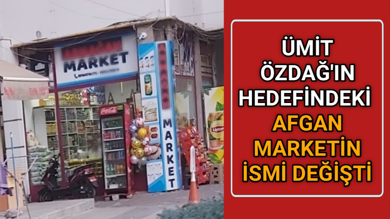 HEDEF GÖSTERİLEN AFGAN MARKET’İN İSMİ DEĞİŞTİ