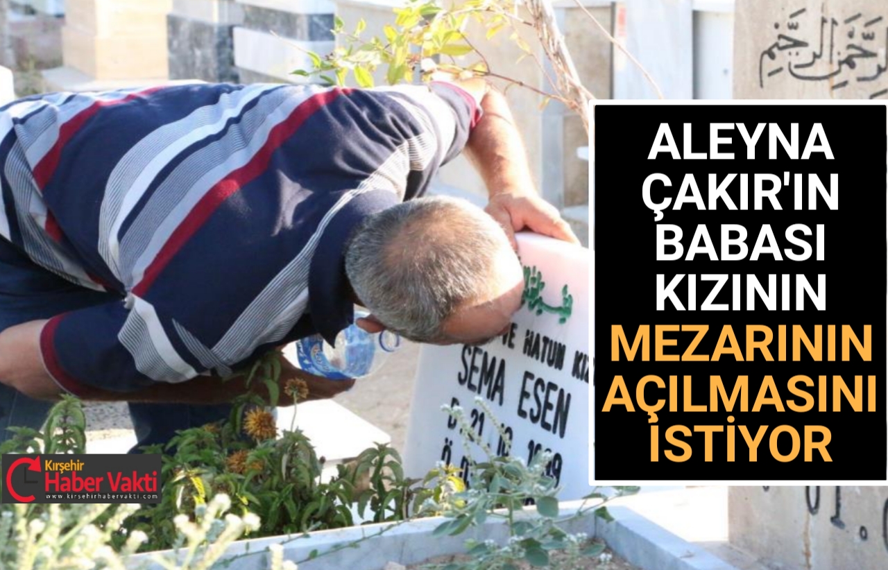 ALEYNA’ NIN BABASI KIZININ MEZARININ AÇILMASINI İSTİYOR