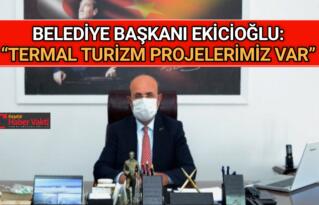 BAŞKANI EKİCİOĞLU: “ TERMAL TURİZM PROJELERİMİZ VAR ”