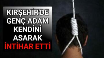 KIRŞEHİR’DE KENDİNİ ASARAK İNTİHAR ETTİ