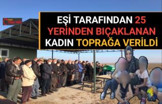 EŞİ TARAFINDAN KATLEDİLEN KADIN TOPRAĞA VERİLDİ (VİDEO)