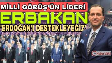 MİLLİ GÖRÜŞ’ÜN LİDERİ ERBAKAN: “KILIÇDAROĞLU İLE ERDOĞAN SEÇENEĞİNDE ERDOĞAN’I DESTEKLERİZ”