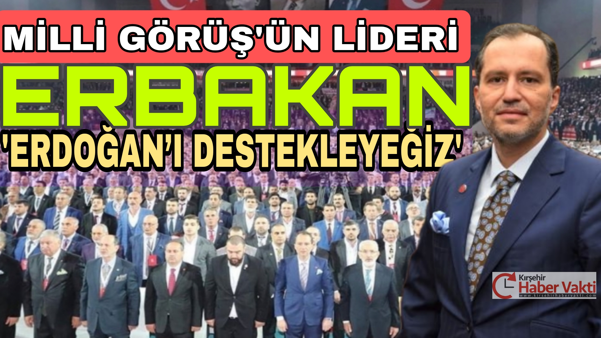 MİLLİ GÖRÜŞ’ÜN LİDERİ ERBAKAN: “KILIÇDAROĞLU İLE ERDOĞAN SEÇENEĞİNDE ERDOĞAN’I DESTEKLERİZ”