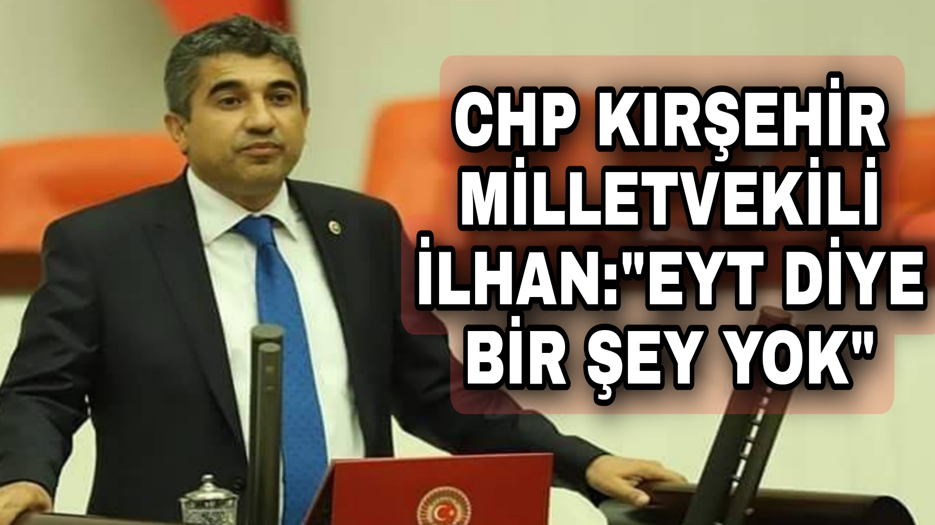 CHP MİLLETVEKİLİ İLHAN’DAN ÇARPICI EYT AÇIKLAMASI