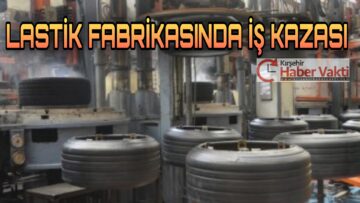 KIRŞEHİR’DE, LASTİK FABRİKASINDA İŞ KAZASI:1 YARALI