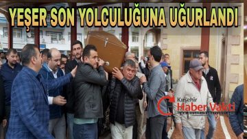 YEŞER, SON YOLCULUĞUNA UĞURLANDI