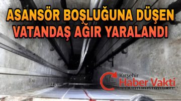 KIRŞEHİR’DE ASANSÖR BOŞLUĞUNA DÜŞEN VATANDAŞ AĞIR YARALANDI