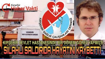 KIRŞEHİR’DE BİR DÖNEM GÖREV YAPAN HEKİM KONYA’DA GÖREVİ BAŞINDA SİLAHLA ÖLDÜRÜLDÜ