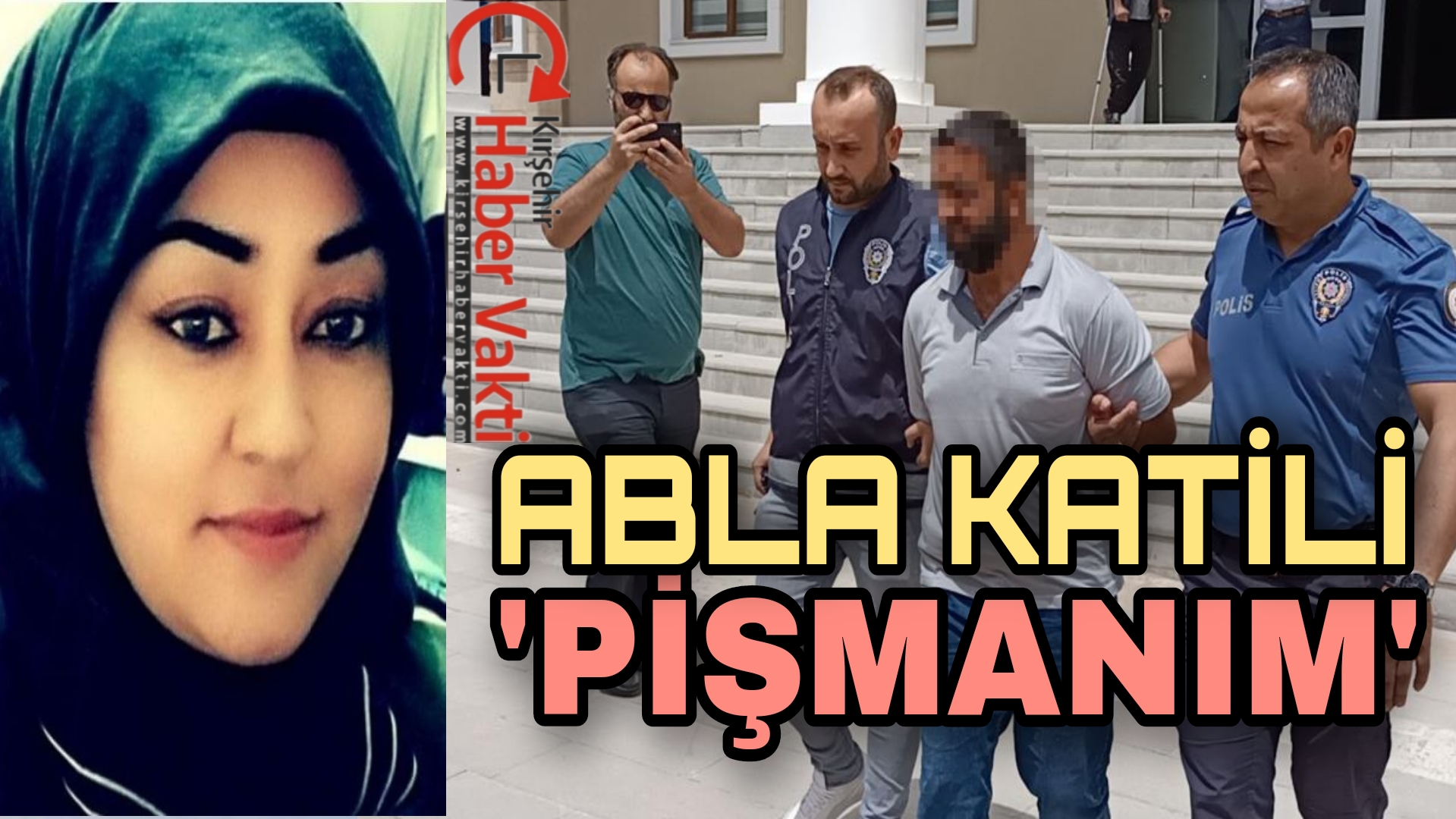 KIRŞEHİR’DE ABLASINI ÖLDÜREN ŞAHIS: “PİŞMANIM”