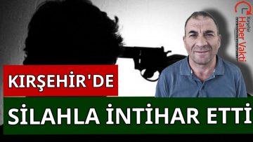 KIRŞEHİR’DE SİLAHLA İNTİHAR EDEN ŞAHIS HAYATINI KAYBETTİ