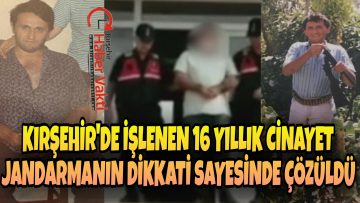 KIRŞEHİR’DE İŞLENEN SIR CİNAYET 16 YIL SONRA AYDINLATILDI