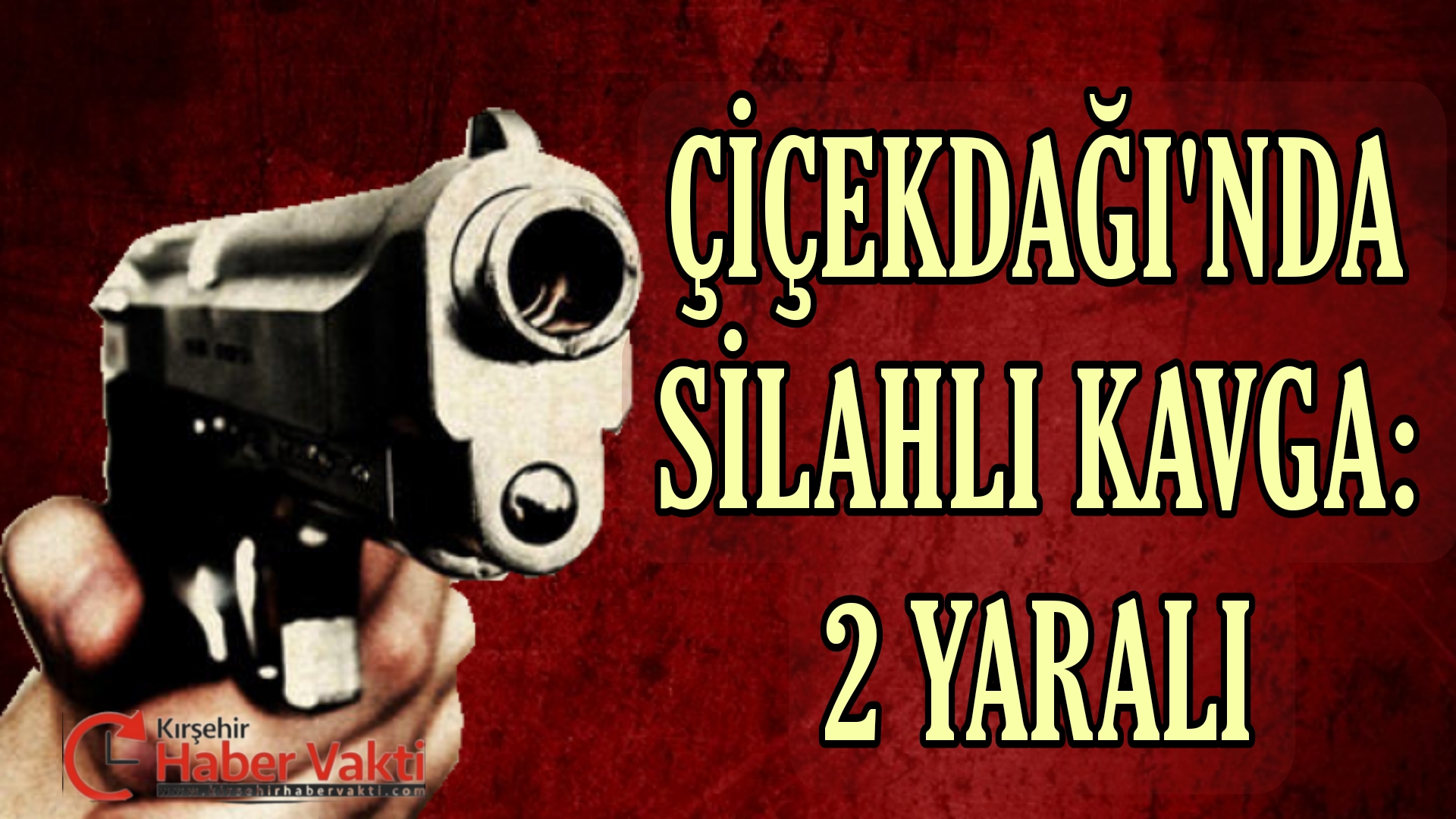 ÇİÇEKDAĞI’NDA SİLAHLI KAVGA: 2 YARALI